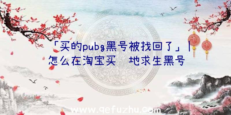 「买的pubg黑号被找回了」|怎么在淘宝买绝地求生黑号